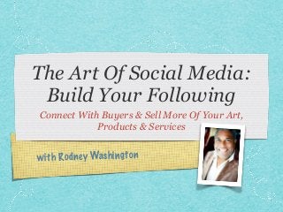 with Rodney Washington
The Art Of Social Media:
Build Your Following
Connect With Buyers & Sell More Of Your Art,
Products & Services
 