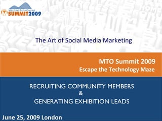 MTO Summit 2009  Escape the Technology Maze  June 25, 2009 London The Art of Social Media Marketing RECRUITING COMMUNITY MEMBERS &  GENERATING EXHIBITION LEADS 
