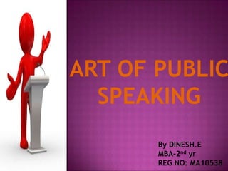 ART OF PUBLIC
  SPEAKING
       By DINESH.E
       MBA-2nd yr
       REG NO: MA10538
 