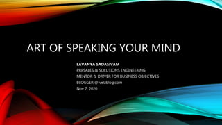 ART OF SPEAKING YOUR MIND
LAVANYA SADASIVAM
PRESALES & SOLUTIONS ENGINEERING
MENTOR & DRIVER FOR BUSINESS OBJECTIVES
BLOGGER @ velzblog.com
Nov 7, 2020
 