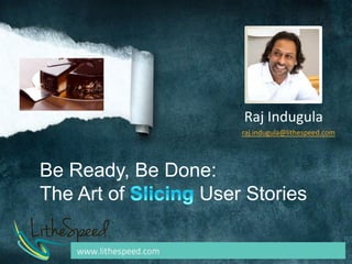 Be Ready, Be Done:
The Art of User Stories
raj.indugula@lithespeed.com
Raj Indugula
 