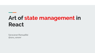 Art of state management in
React
Saravanan Ramupillai
@sara_vananr
 