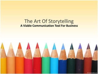 The Art Of Storytelling 
A Viable Communication Tool For Business 
 