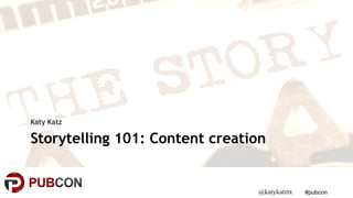 #pubcon
Storytelling 101: Content creation
Katy Katz
@katykatztx
 