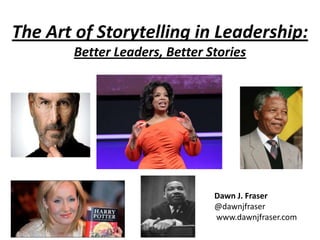 The Art of Storytelling in Leadership:
Better Leaders, Better Stories
Dawn J. Fraser
@dawnjfraser
www.dawnjfraser.com
 