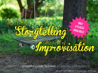 The Art of
Improvisation
meets
The Art of
Storytelling
Only
6 places
available!
24th to 27th OCTOBER 2013 | The Soul Spa – PORTUGAL 
become a powerful public speaker and inspire your audience
by
Dey Dos
 