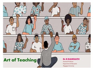 Art of Teaching Dr.R.RAMNATH
AssistantProfessor
DepartmentofEducation
AlagappaUniversity
 