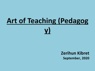 Zerihun Kibret
September, 2020
Art of Teaching (Pedagog
y)
 
