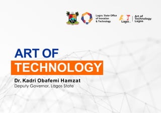ART OF
TECHNOLOGY
Dr. Kadri Obafemi Hamzat
Deputy Governor, Lagos State
Lagos State Oﬃce
of Inovation
& Technology
 