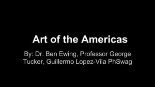 Art of the Americas
By: Dr. Ben Ewing, Professor George
Tucker, Guillermo Lopez-Vila PhSwag

 