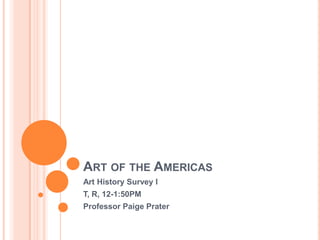 ART OF THE AMERICAS
Art History Survey I
T, R, 12-1:50PM
Professor Paige Prater

 