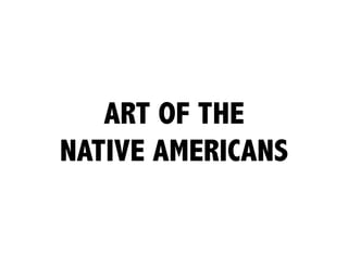 ART OF THE
NATIVE AMERICANS
 