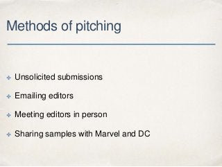 Methods of pitching
✤ Unsolicited submissions
✤ Emailing editors
✤ Meeting editors in person
✤ Sharing samples with Marvel...