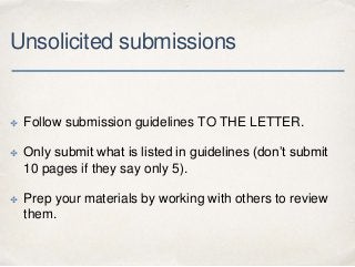 Unsolicited submissions
✤ Follow submission guidelines TO THE LETTER.
✤ Only submit what is listed in guidelines (don’t su...