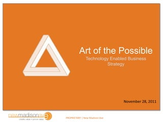 Art of the Possible
               Technology Enabled Business
                        Strategy




                                November 28, 2011


PROPRIETARY | New Madison Ave
 