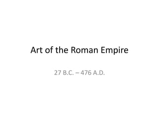 Art of the Roman Empire

     27 B.C. – 476 A.D.
 