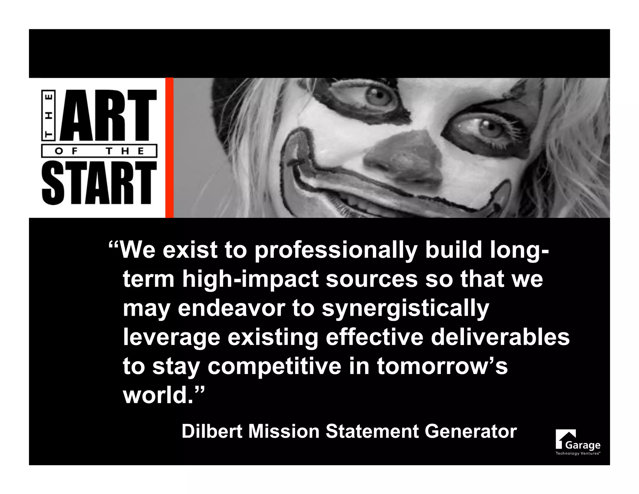 “We exist to professionally build long-
 term high-impact sources so that we
 may endeavor to synergistically
 leverage existing effective deliverables
 to stay competitive in tomorrow’s
 world.”
      Dilbert Mission Statement Generator
 