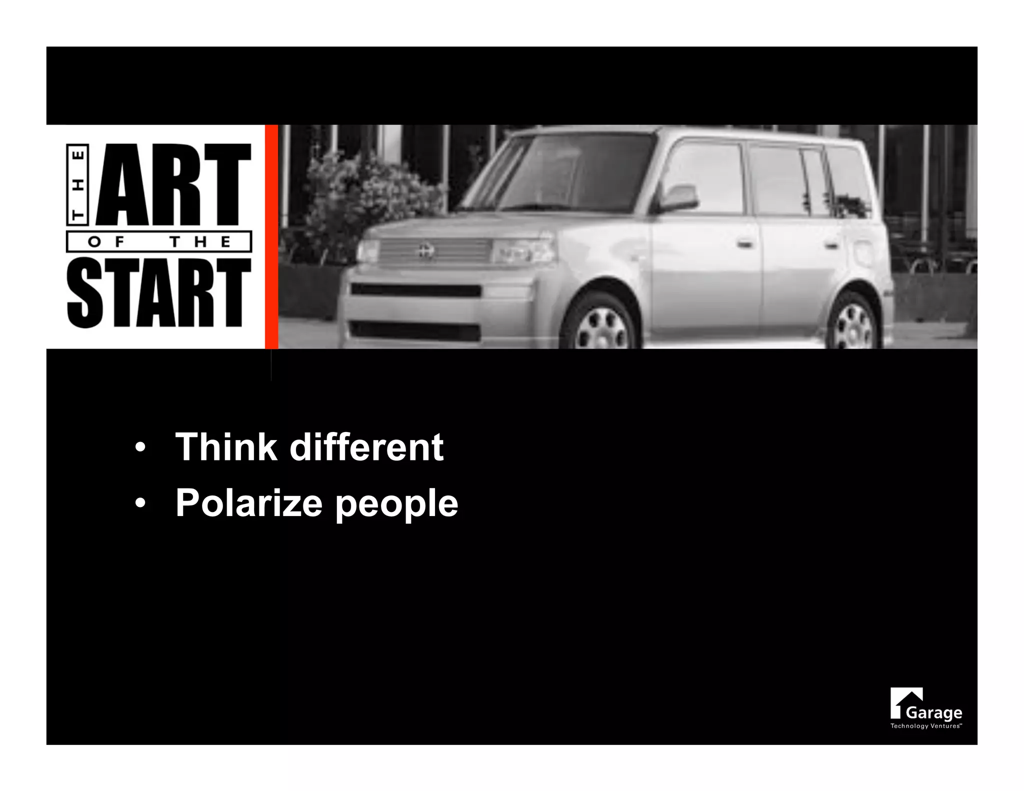 • Think different
• Polarize people
 