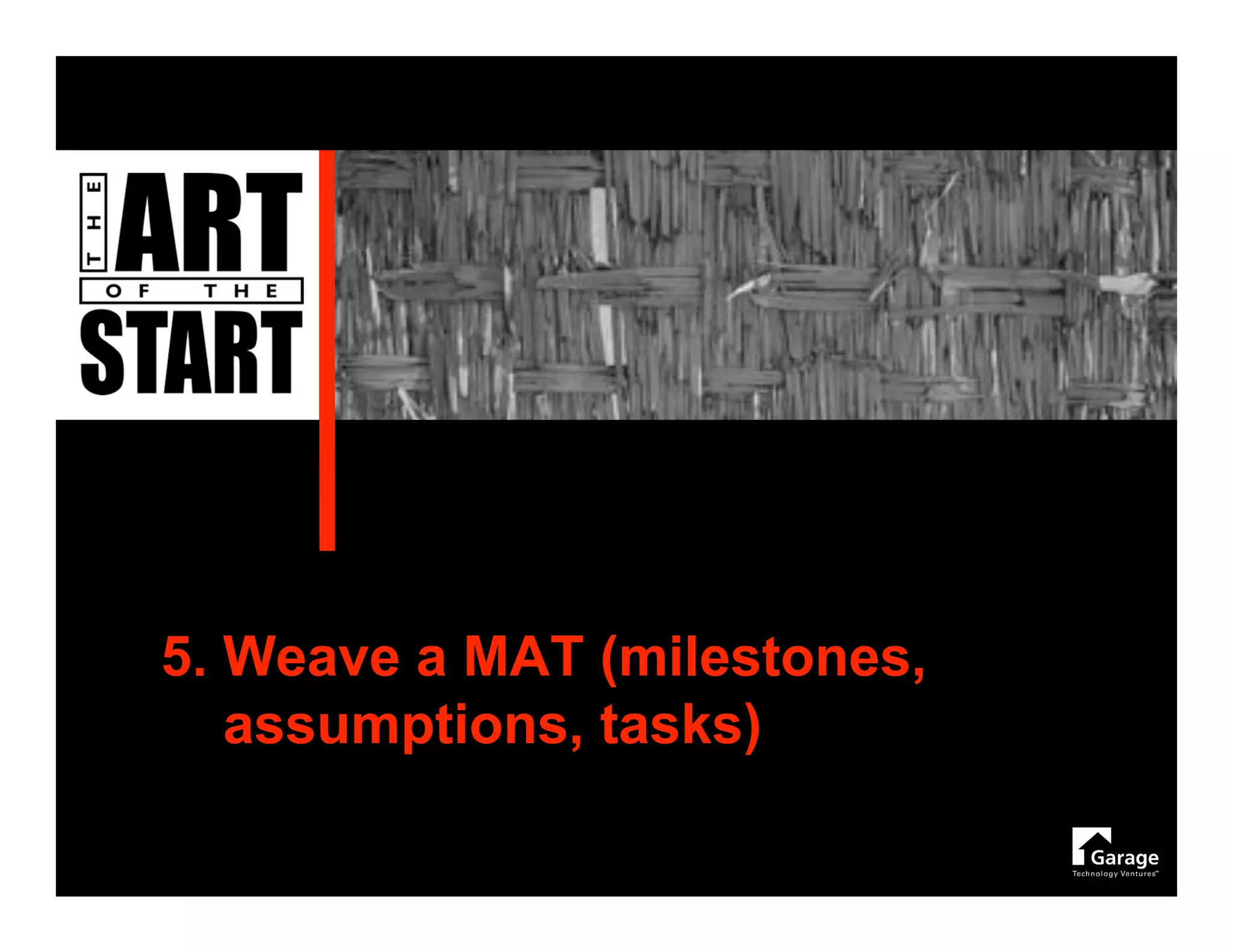 5. Weave a MAT (milestones,
   assumptions, tasks)
 