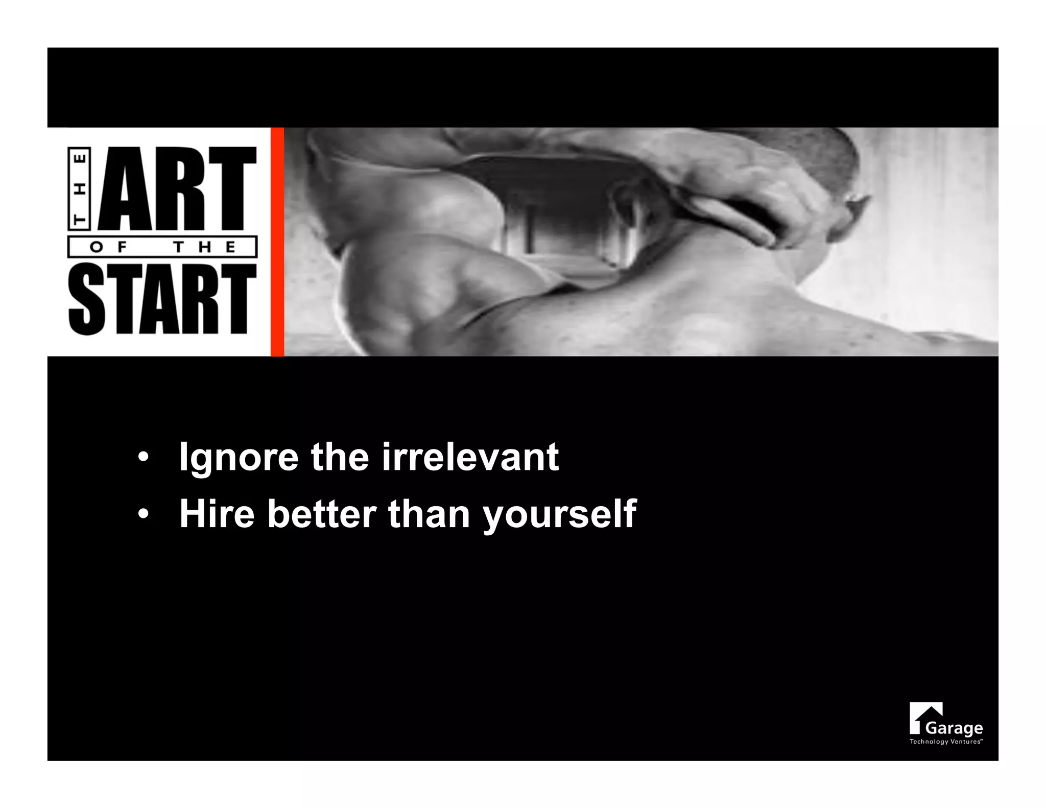 • Ignore the irrelevant
• Hire better than yourself
 