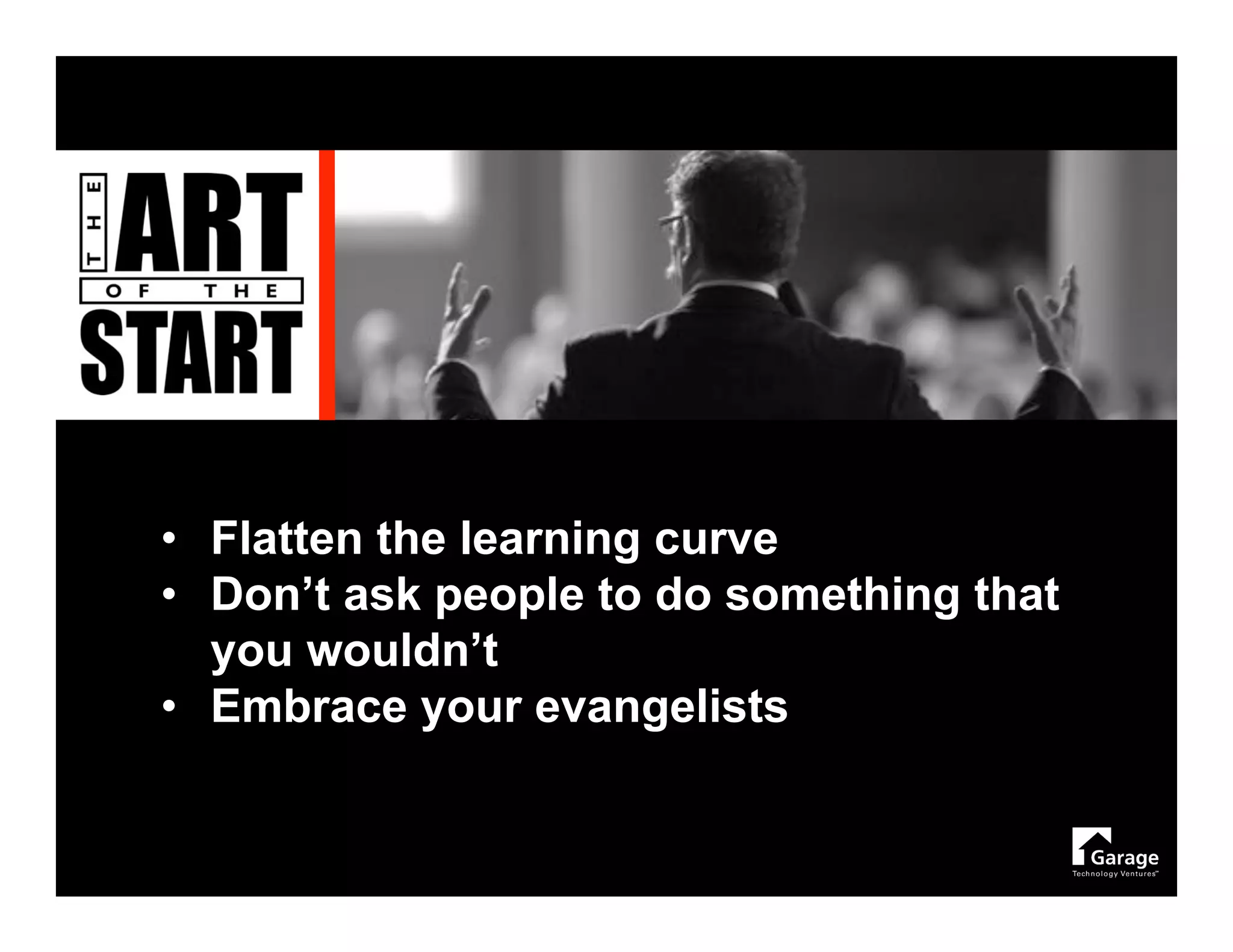 • Flatten the learning curve
• Don’t ask people to do something that
  you wouldn’t
• Embrace your evangelists
 
