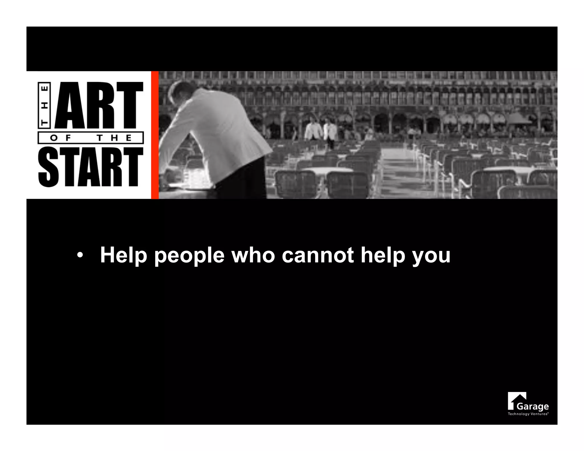 • Help people who cannot help you
 