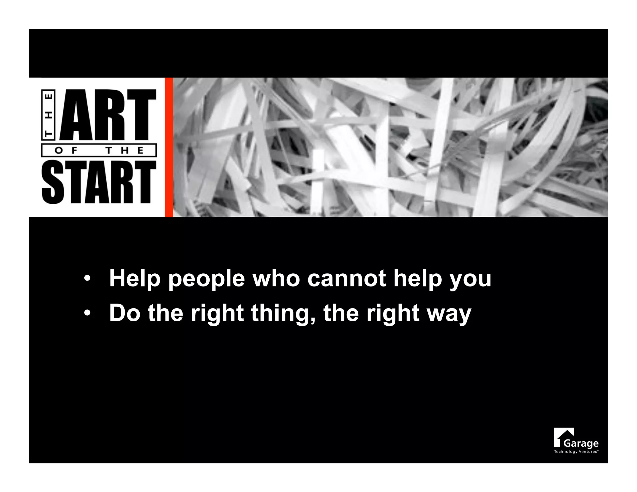 • Help people who cannot help you
• Do the right thing, the right way
 