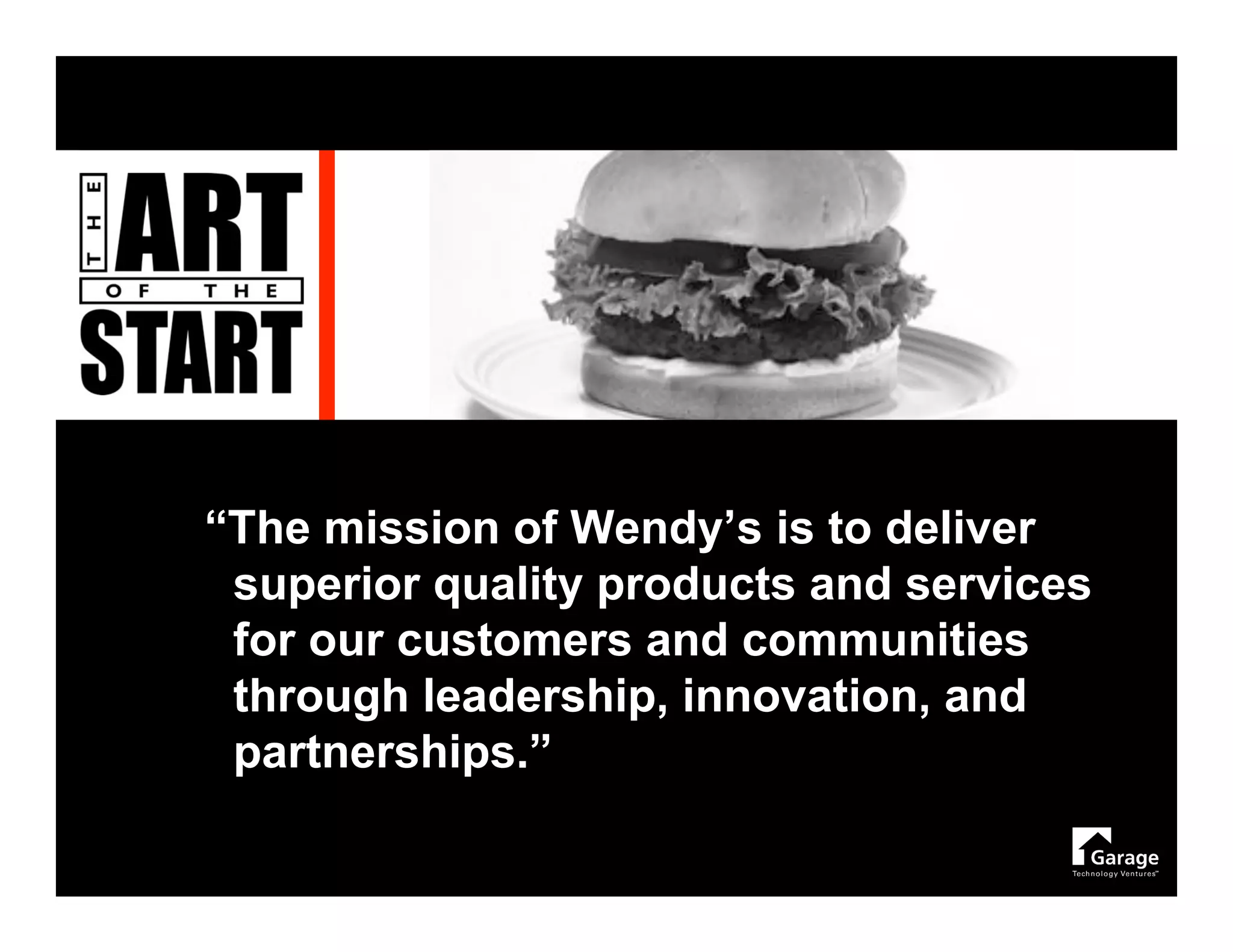 “The mission of Wendy’s is to deliver
 superior quality products and services
 for our customers and communities
 through leadership, innovation, and
 partnerships.”
 