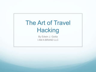 The Art of Travel
Hacking
By Edwin J. Goitia
I AM A BRAND LLC
 