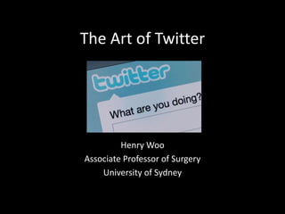 The Art of Twitter
Henry Woo
Associate Professor of Surgery
University of Sydney
 