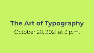 The Art of Typography
October 20, 2021 at 3 p.m.
 