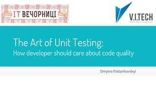 The Art of Unit Testing:
How developer should care about code quality
Dmytro Patserkovskyi
 
