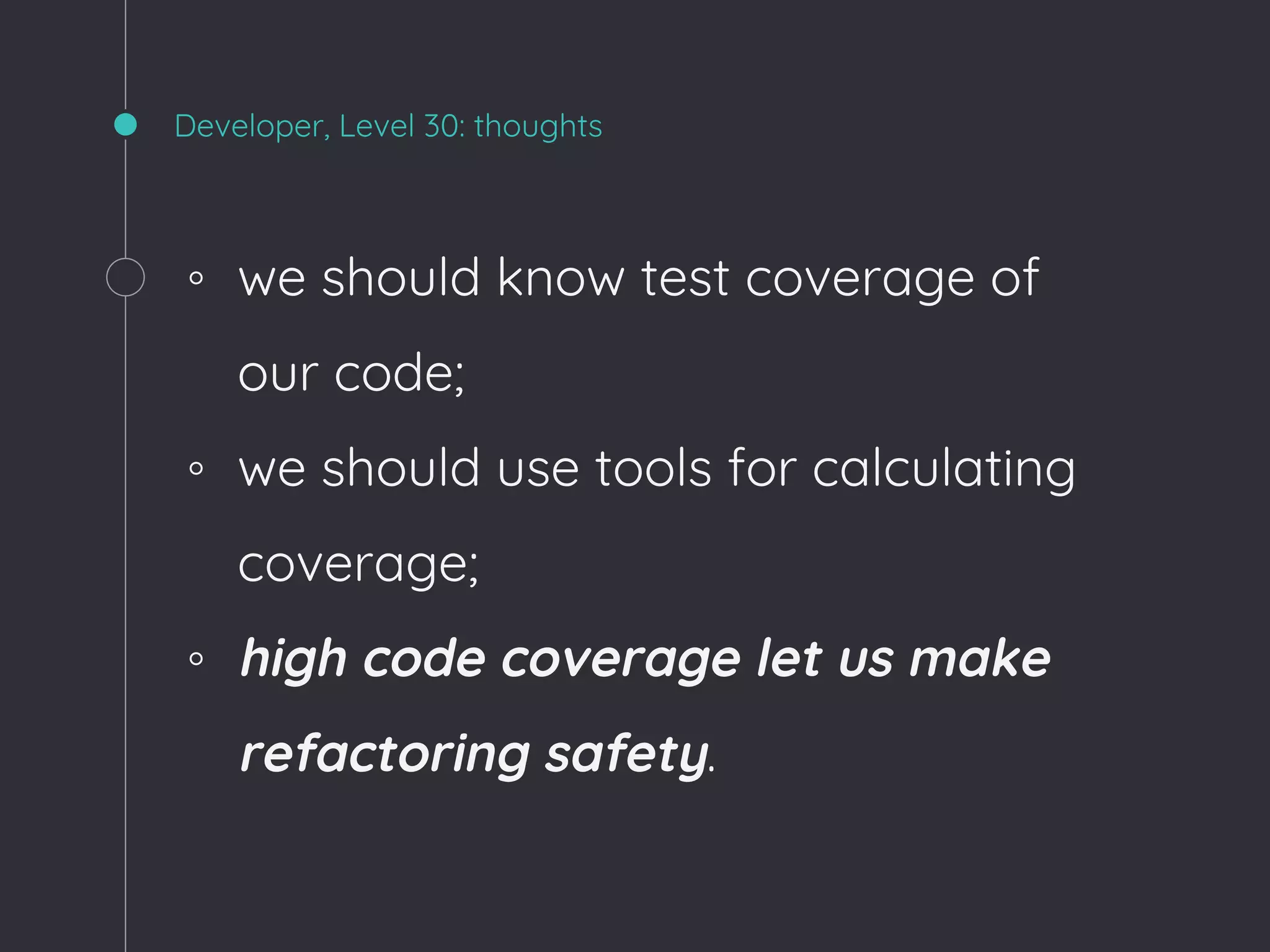 Developer, Level 30: thoughts
◦ we should know test coverage of
our code;
◦ we should use tools for calculating
coverage;
◦ high code coverage let us make
refactoring safety.
 