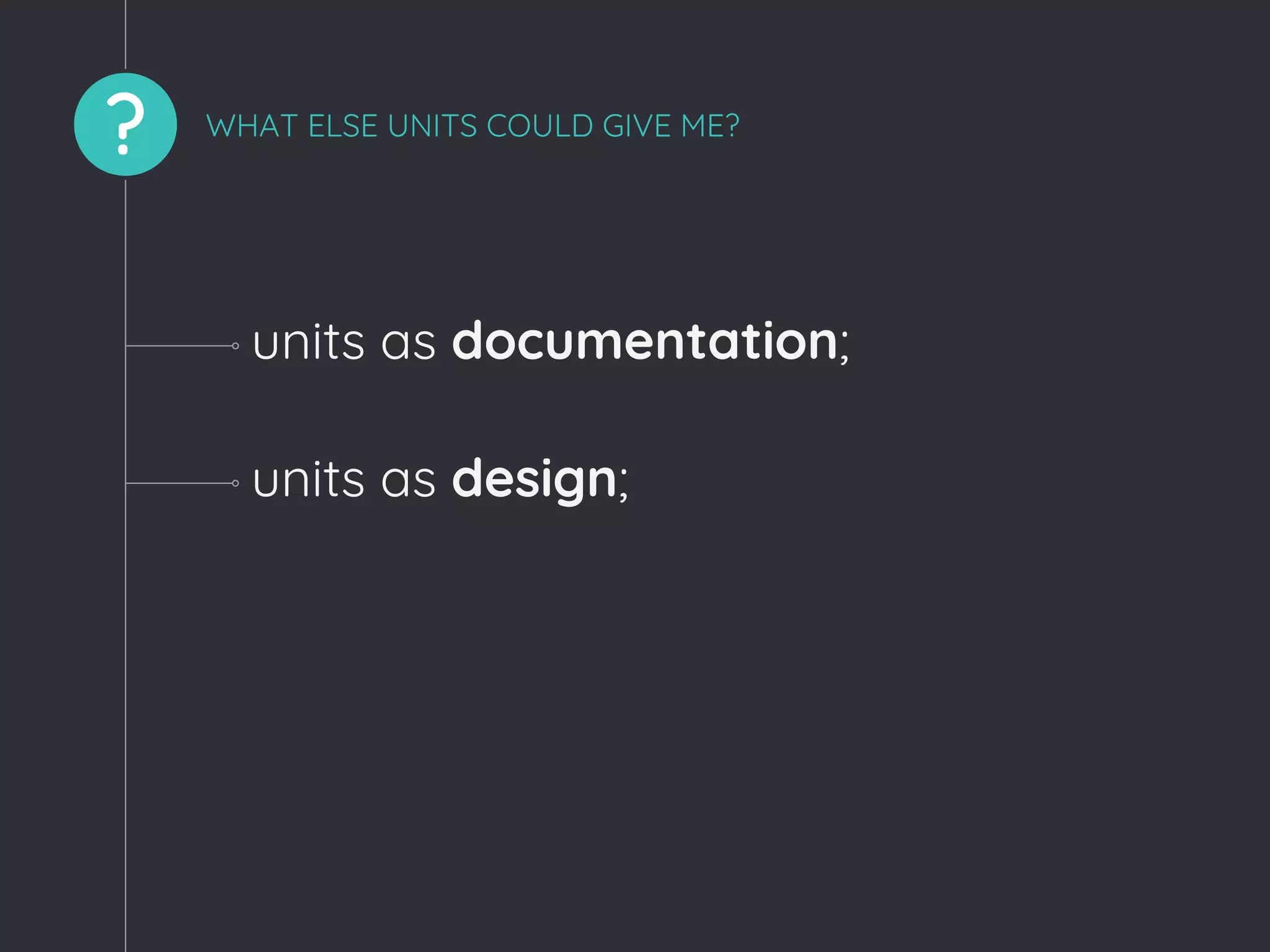 ? WHAT ELSE UNITS COULD GIVE ME?
units as documentation;
units as design;
 