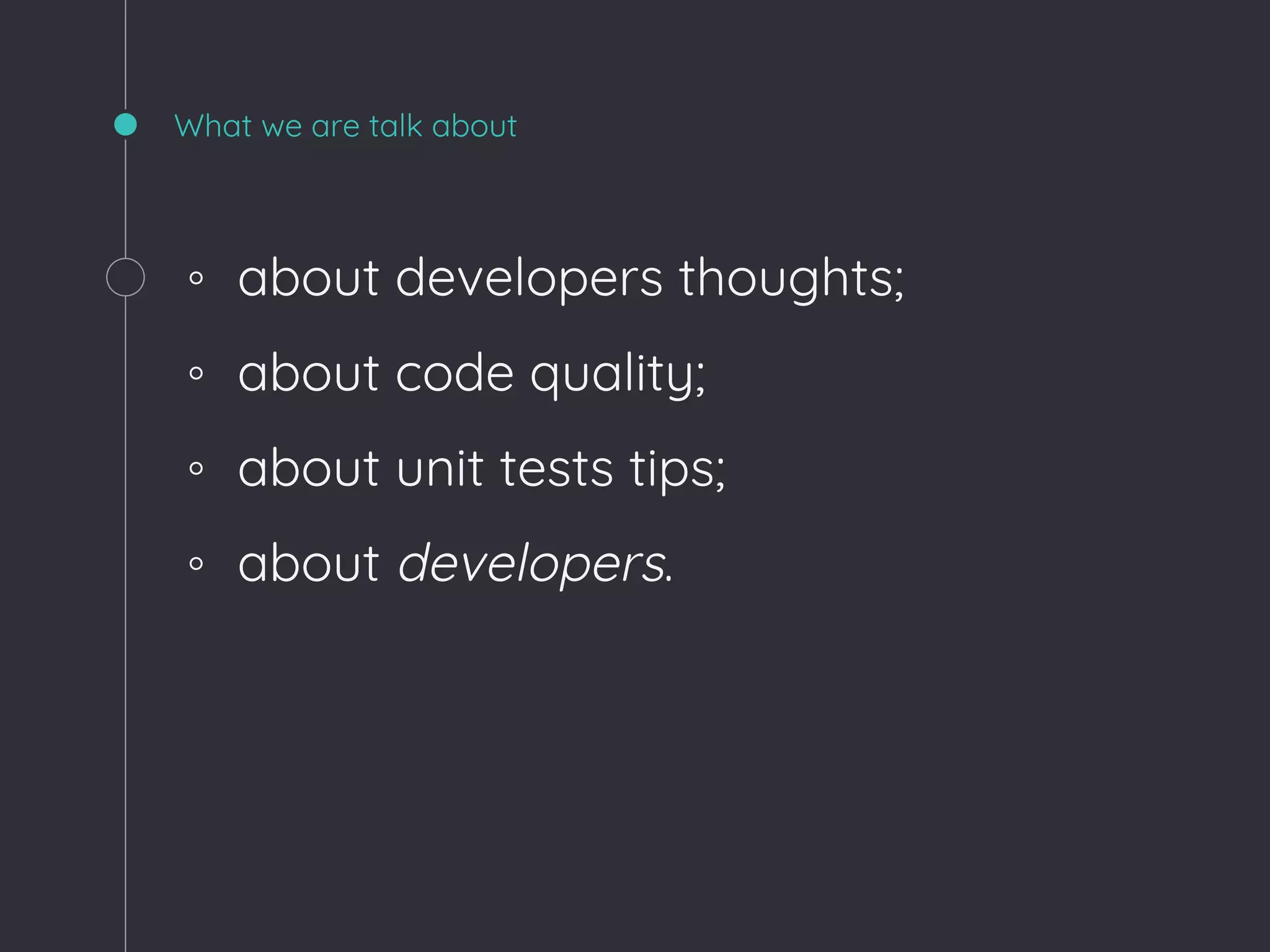 What we are talk about
◦ about developers thoughts;
◦ about code quality;
◦ about unit tests tips;
◦ about developers.
 