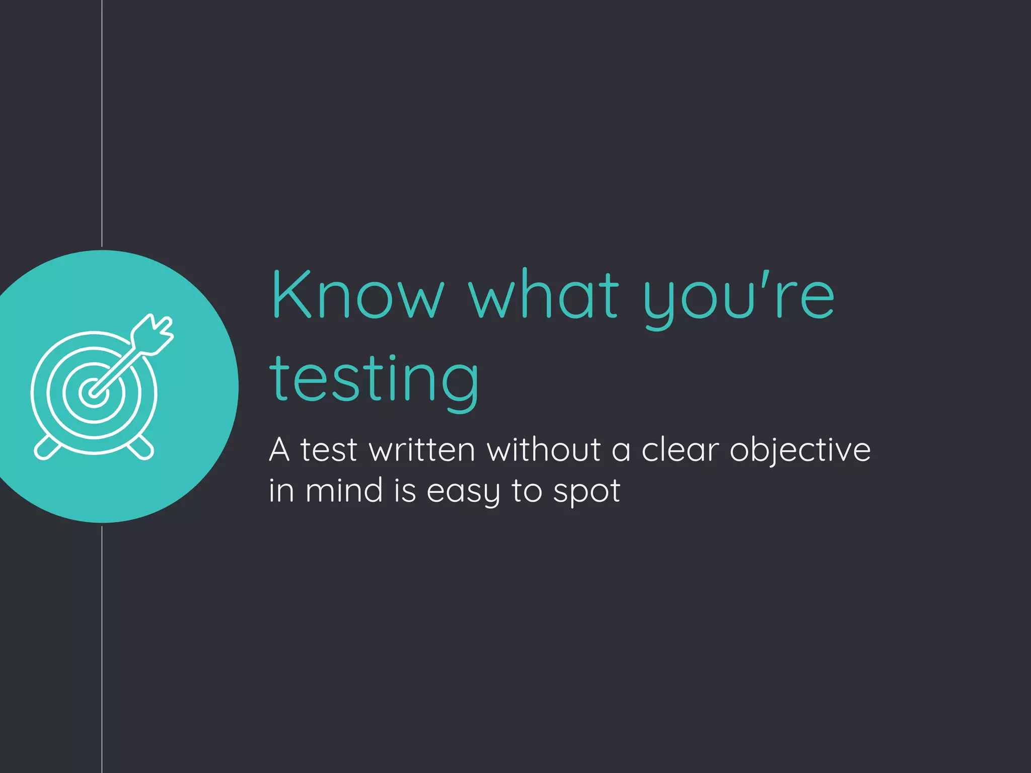 Know what you're
testing
A test written without a clear objective
in mind is easy to spot
 