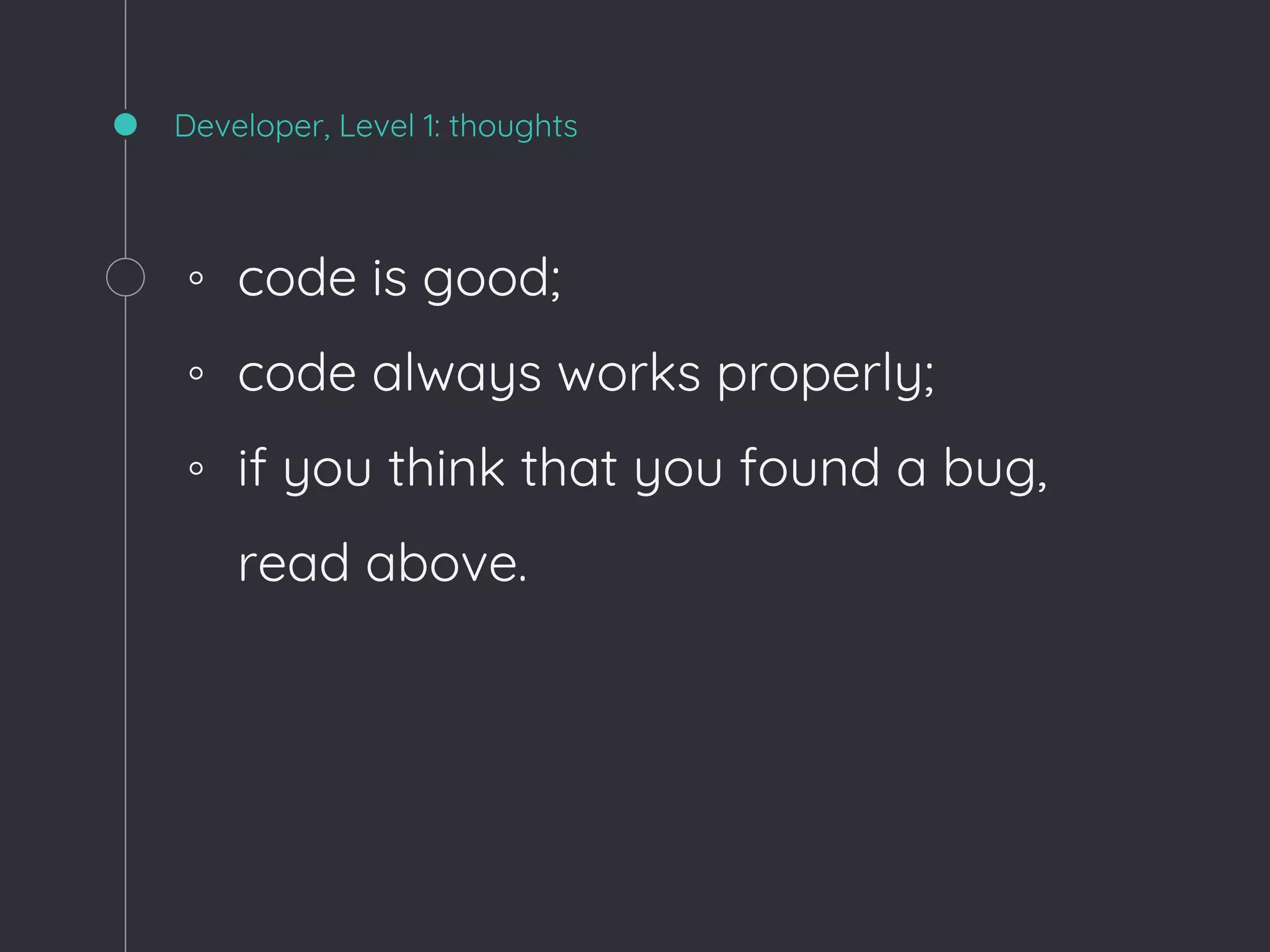 Developer, Level 1: thoughts
◦ code is good;
◦ code always works properly;
◦ if you think that you found a bug,
read above.
 