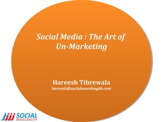 Social Media :: The Art of
Social Media The Art of
Un-Marketing
Un-Marketing

Hareesh Tibrewala
Hareesh Tibrewala

hareesh@socialwavelength.com
hareesh@socialwavelength.com

 