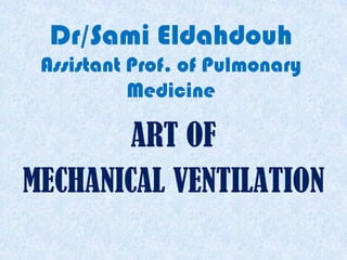 Dr/Sami Eldahdouh
Assistant Prof. of Pulmonary
Medicine
ART OF
MECHANICAL VENTILATION
 