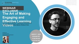 The Art of Making
Engaging and
Effective Learning
Videos
WITH JOSEPH SUAREZ - LEARNING EXPERIENCE
DESIGNER AT SUAREZ MEDIA PRODUCTION
WEBINAR
EXCLUSIVE
MODERATOR:
RAYVONNE CARTER
WEBINAR PRODUCTION MANAGER
ELEARNING LEARNING
MARCH 7, 2023
9:30 AM PDT
12:30 PM EDT
5:30 PM GMT
 