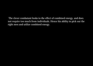 The clever combatant looks to the effect of combined energy, and does
not require too much from individuals. Hence his ability to pick out the
right men and utilize combined energy.
 