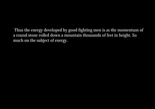 Thus the energy developed by good fighting men is as the momentum of
a round stone rolled down a mountain thousands of feet in height. So
much on the subject of energy.
 