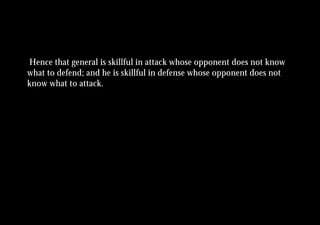 Hence that general is skillful in attack whose opponent does not know
what to defend; and he is skillful in defense whose opponent does not
know what to attack.
 