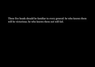 These five heads should be familiar to every general: he who knows them
will be victorious; he who knows them not will fail.
 
