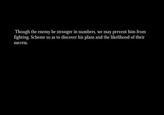 Though the enemy be stronger in numbers, we may prevent him from
fighting. Scheme so as to discover his plans and the likelihood of their
success.
 