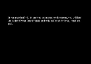 If you march fifty LI in order to outmaneuver the enemy, you will lose
the leader of your first division, and only half your force will reach the
goal.
 