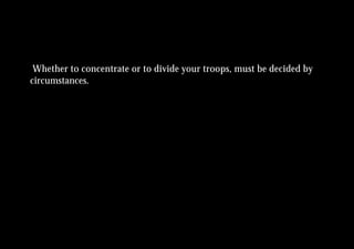 Whether to concentrate or to divide your troops, must be decided by
circumstances.
 