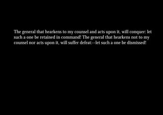 The general that hearkens to my counsel and acts upon it, will conquer: let
such a one be retained in command! The general that hearkens not to my
counsel nor acts upon it, will suffer defeat:--let such a one be dismissed!
 