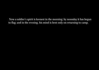 Now a soldier’s spirit is keenest in the morning; by noonday it has begun
to flag; and in the evening, his mind is bent only on returning to camp.
 