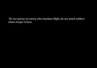 Do not pursue an enemy who simulates flight; do not attack soldiers
whose temper is keen.
 